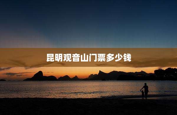 昆明观音山门票多少钱