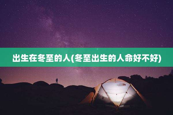 出生在冬至的人(冬至出生的人命好不好)