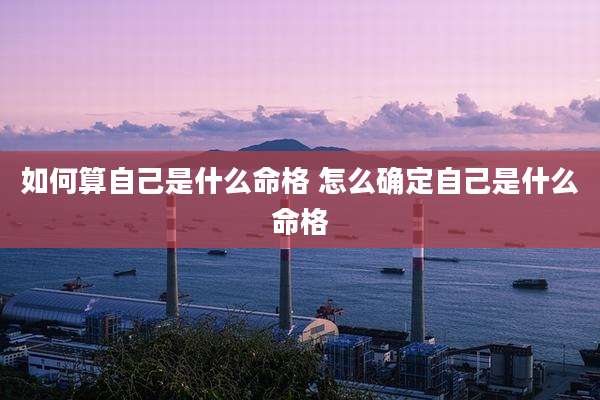 如何算自己是什么命格 怎么确定自己是什么命格