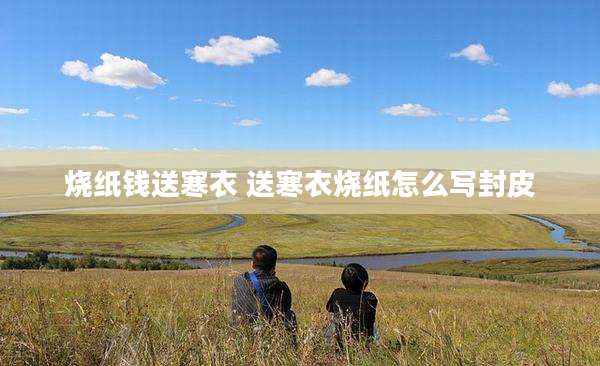 烧纸钱送寒衣 送寒衣烧纸怎么写封皮