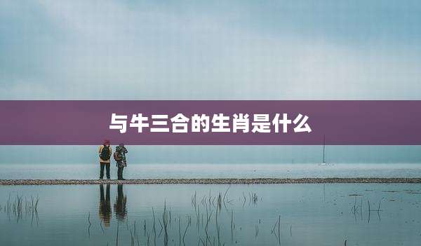 与牛三合的生肖是什么
