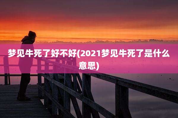 梦见牛死了好不好(2021梦见牛死了是什么意思)