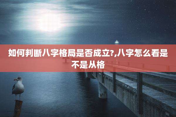如何判断八字格局是否成立?,八字怎么看是不是从格