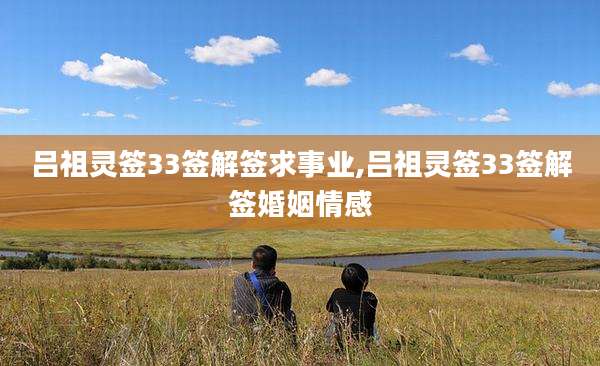 吕祖灵签33签解签求事业,吕祖灵签33签解签婚姻情感