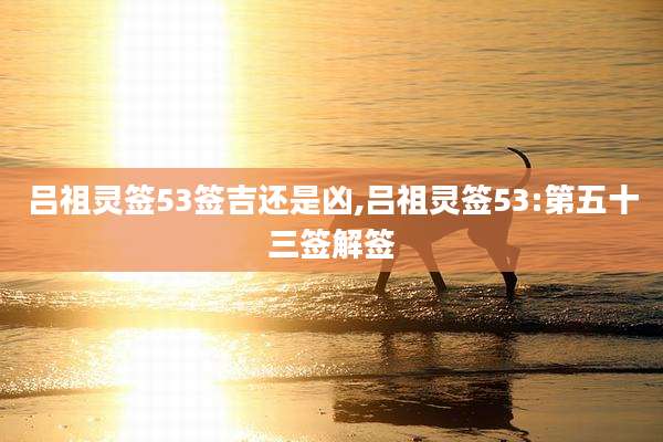 吕祖灵签53签吉还是凶,吕祖灵签53:第五十三签解签