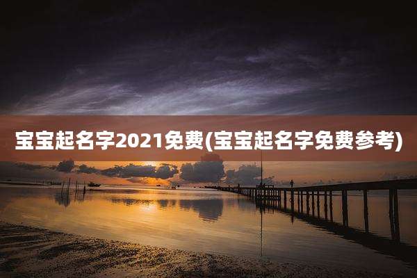 宝宝起名字2021免费(宝宝起名字免费参考)