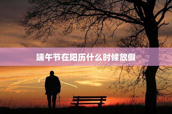 端午节在阳历什么时候放假