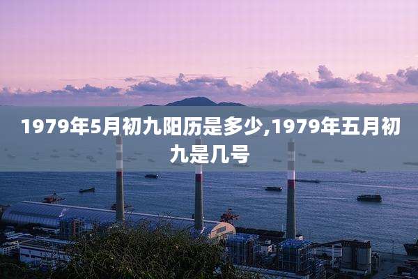 1979年5月初九阳历是多少,1979年五月初九是几号