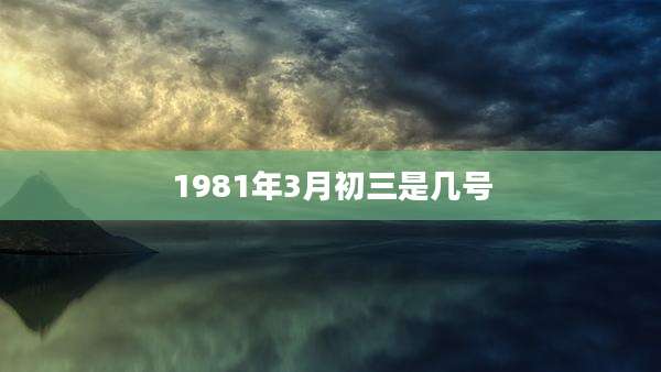 1981年3月初三是几号
