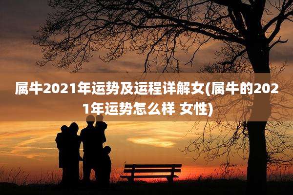 属牛2021年运势及运程详解女(属牛的2021年运势怎么样 女性)
