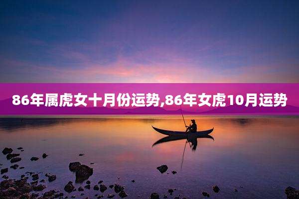 86年属虎女十月份运势,86年女虎10月运势