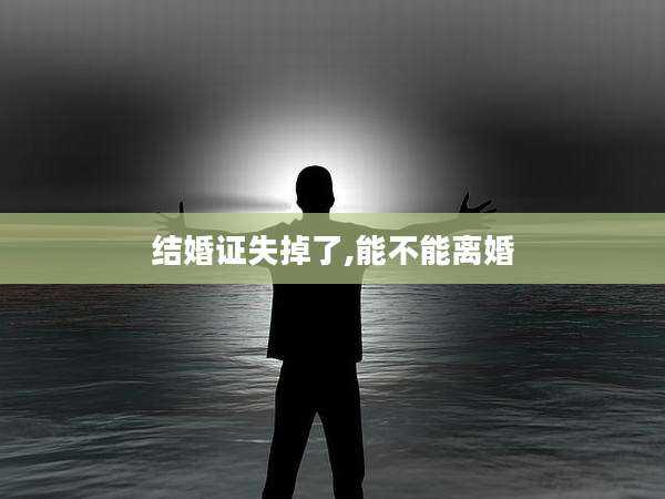 结婚证失掉了,能不能离婚