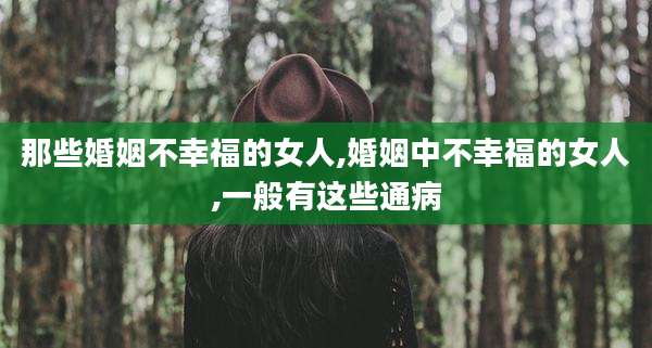 那些婚姻不幸福的女人,婚姻中不幸福的女人,一般有这些通病