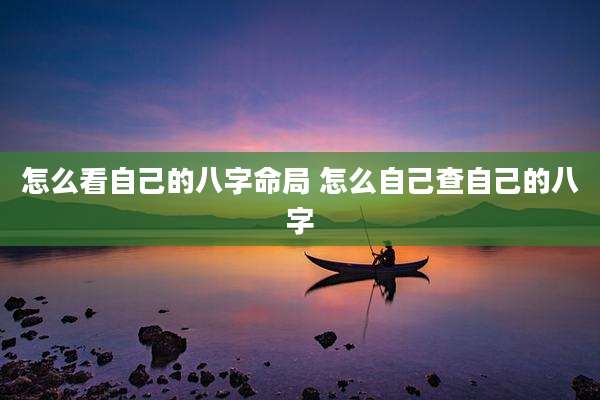 怎么看自己的八字命局 怎么自己查自己的八字