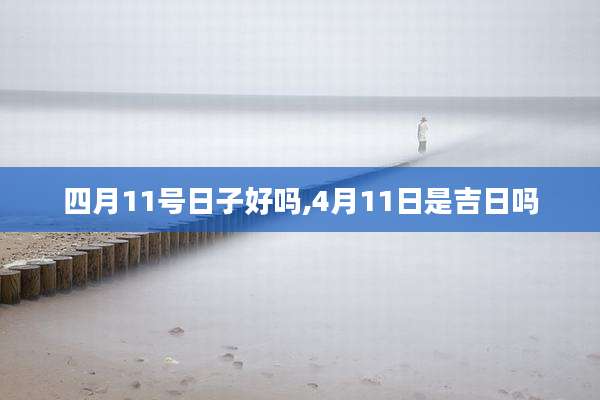 四月11号日子好吗,4月11日是吉日吗