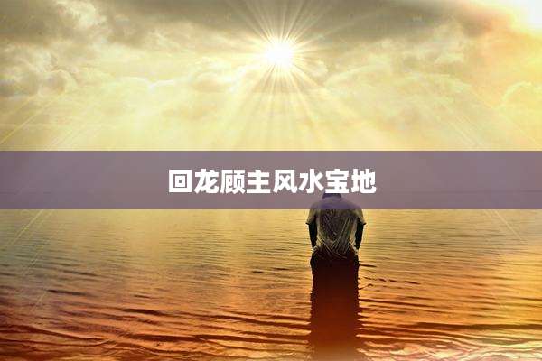 回龙顾主风水宝地