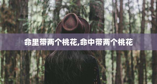 命里带两个桃花,命中带两个桃花
