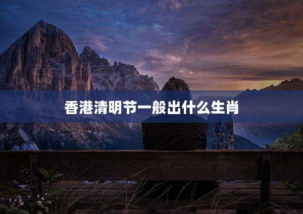 香港清明节一般出什么生肖