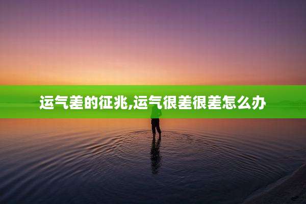 运气差的征兆,运气很差很差怎么办