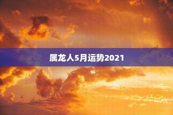 属龙人5月运势2021