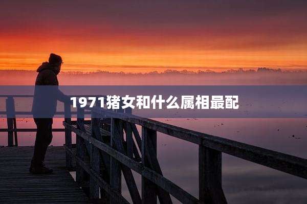 1971猪女和什么属相最配