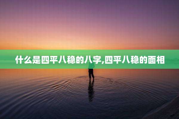 什么是四平八稳的八字,四平八稳的面相