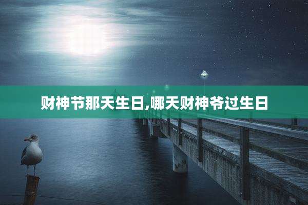 财神节那天生日,哪天财神爷过生日