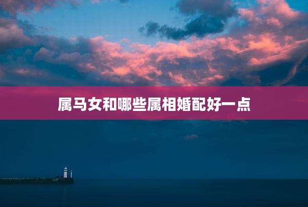 属马女和哪些属相婚配好一点