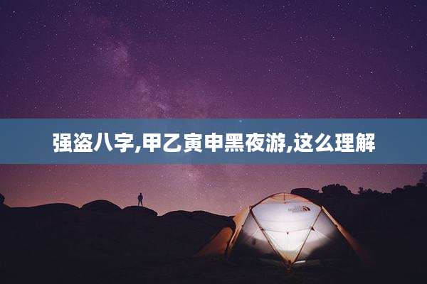 强盗八字,甲乙寅申黑夜游,这么理解