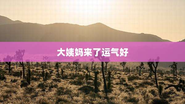 大姨妈来了运气好
