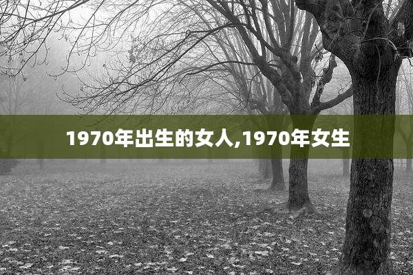 1970年出生的女人,1970年女生