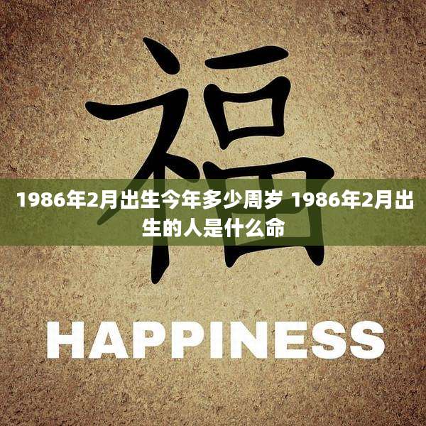 1986年2月出生今年多少周岁 1986年2月出生的人是什么命