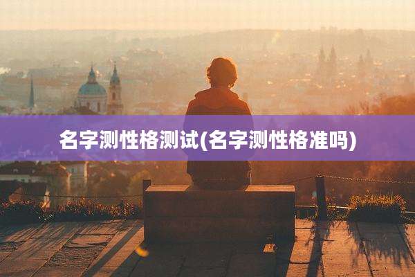 名字测性格测试(名字测性格准吗)