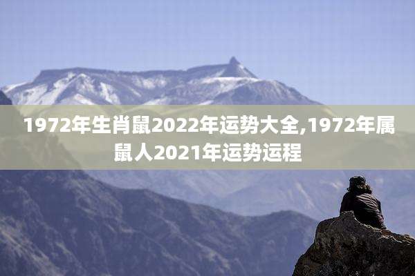 1972年生肖鼠2022年运势大全,1972年属鼠人2021年运势运程