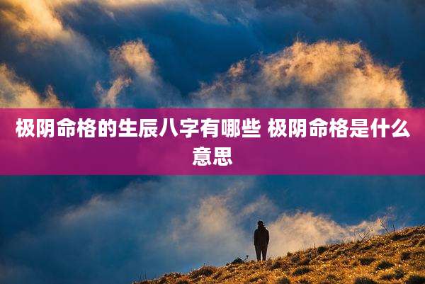 极阴命格的生辰八字有哪些 极阴命格是什么意思