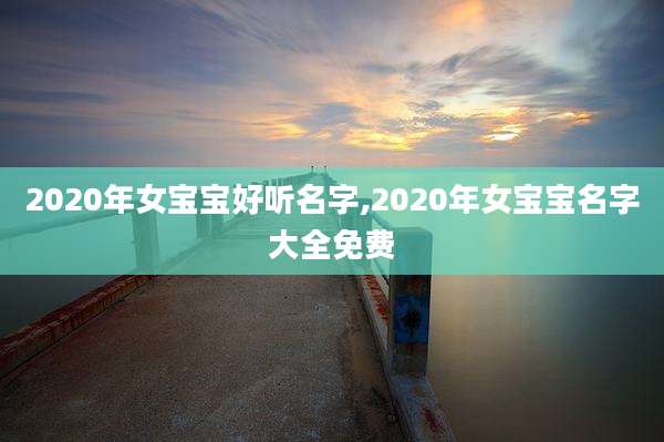 2020年女宝宝好听名字,2020年女宝宝名字大全免费