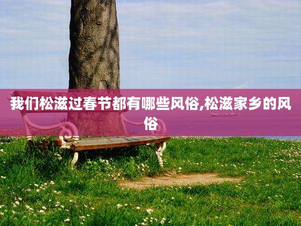 我们松滋过春节都有哪些风俗,松滋家乡的风俗