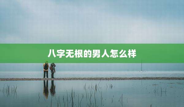 八字无根的男人怎么样