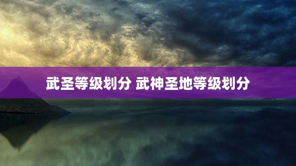 武圣等级划分 武神圣地等级划分