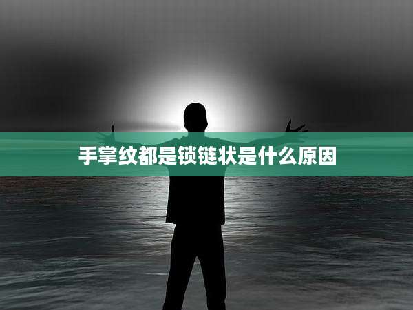手掌纹都是锁链状是什么原因