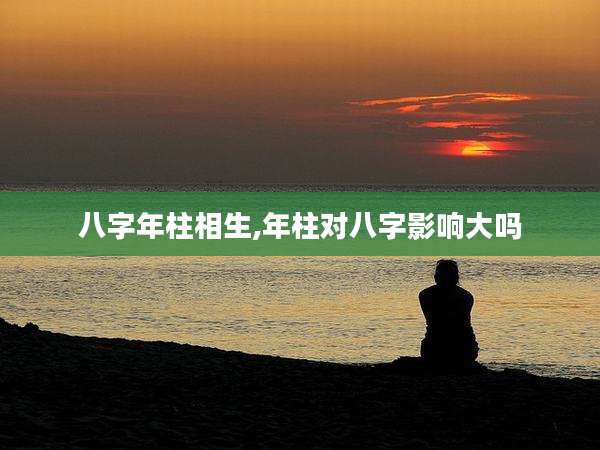 八字年柱相生,年柱对八字影响大吗