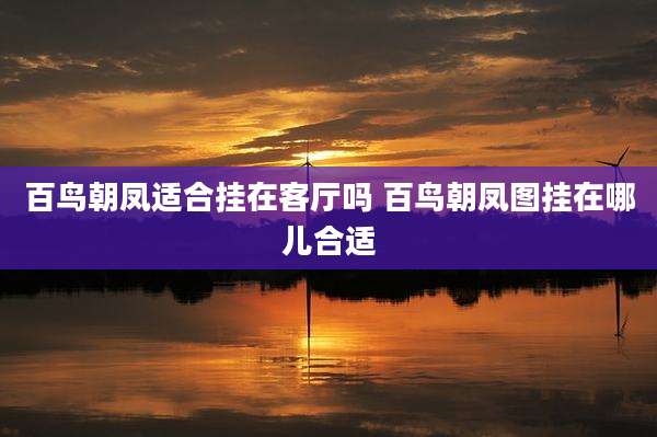 百鸟朝凤适合挂在客厅吗 百鸟朝凤图挂在哪儿合适