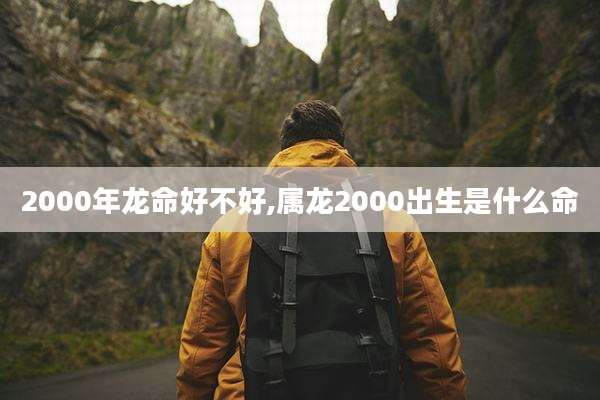 2000年龙命好不好,属龙2000出生是什么命