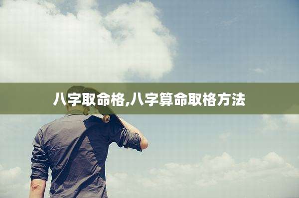 八字取命格,八字算命取格方法