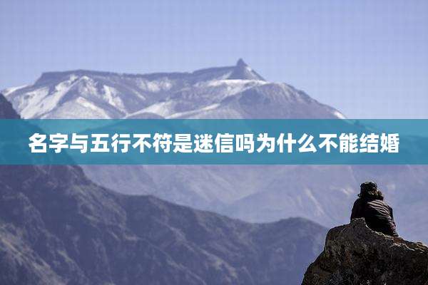 名字与五行不符是迷信吗为什么不能结婚