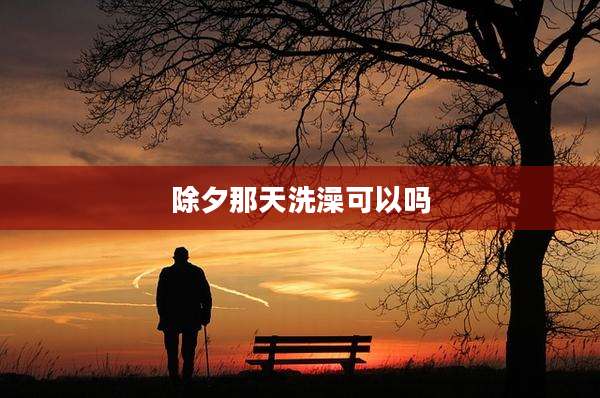 除夕那天洗澡可以吗