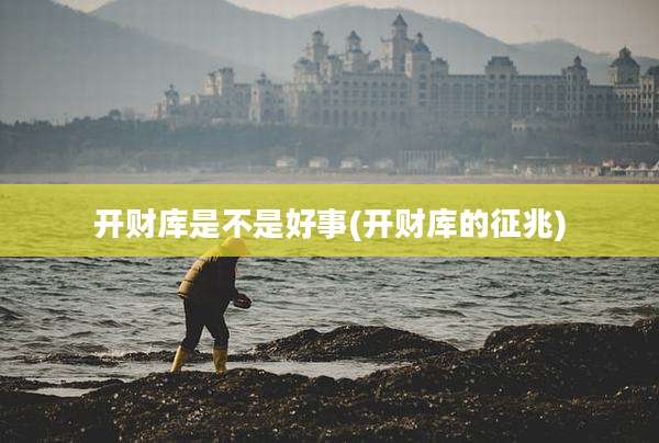 开财库是不是好事(开财库的征兆)