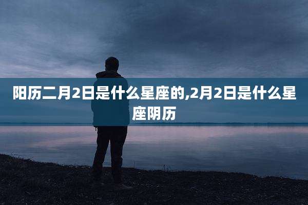 阳历二月2日是什么星座的,2月2日是什么星座阴历