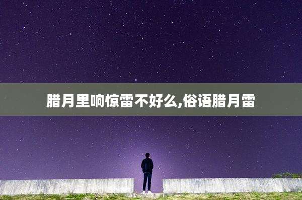 腊月里响惊雷不好么,俗语腊月雷