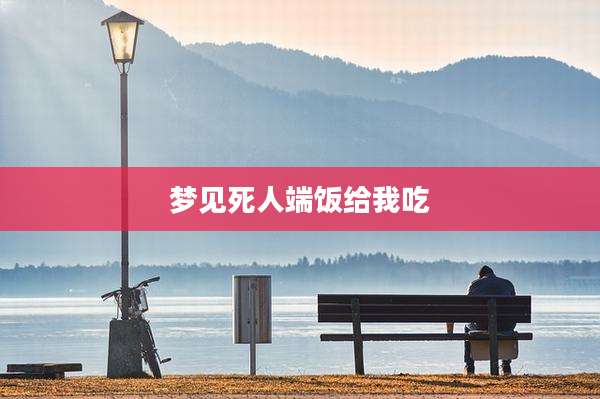 梦见死人端饭给我吃